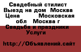 Свадебный стилист. Выезд на дом. Москва › Цена ­ 999 - Московская обл., Москва г. Свадьба и праздники » Услуги   